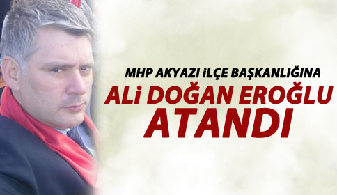 MHP Akyazı İlçe Başkanlığına Ali Doğan Eroğlu Atandı