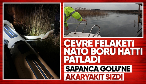 Nato boru hattı patladı sızan yakıt Sapanca Gölü'ne karıştı